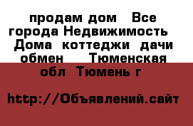 продам дом - Все города Недвижимость » Дома, коттеджи, дачи обмен   . Тюменская обл.,Тюмень г.